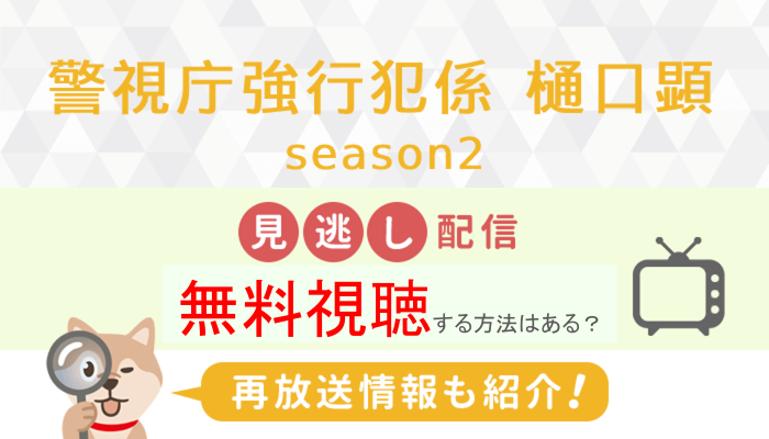 【警視庁強行犯係 樋口顕 season2の見逃し配信】配信サイトで無料視聴する方法はある?再放送情報も調査│FAVOD